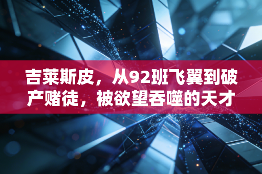吉莱斯皮,从92班飞翼到破产赌徒,被欲望吞噬的天才从来不是孤例 吉莱斯皮,从92班飞翼到破产赌徒,被欲望吞噬的天才从来不是孤例