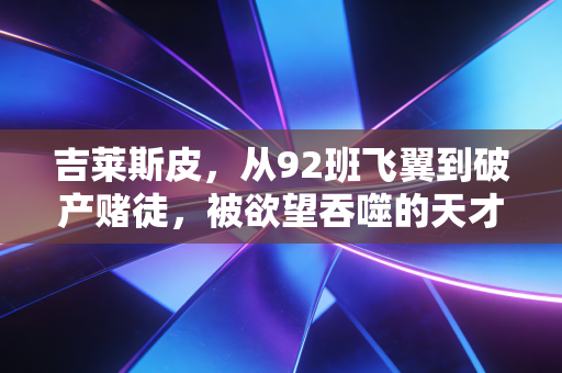 吉莱斯皮，从92班飞翼到破产赌徒，被欲望吞噬的天才从来不是孤例