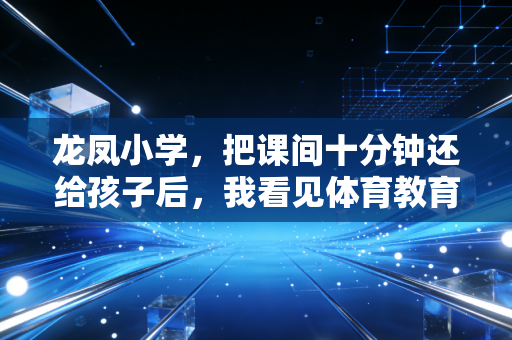 龙凤小学,把课间十分钟还给孩子后,我看见体育教育最动人的模样 龙凤小学,把课间十分钟还给孩子后,我看见体育教育最动人的模样