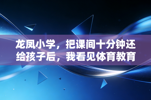 龙凤小学,把课间十分钟还给孩子后,我看见体育教育最动人的模样 龙凤小学,把课间十分钟还给孩子后,我看见体育教育最动人的模样