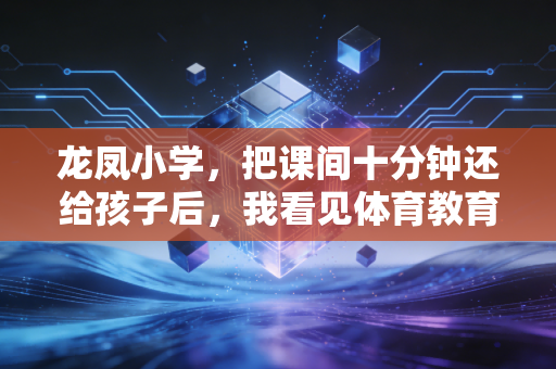 龙凤小学，把课间十分钟还给孩子后，我看见体育教育最动人的模样