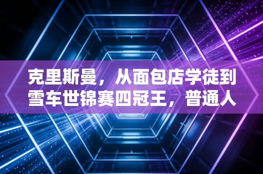 克里斯曼，从面包店学徒到雪车世锦赛四冠王，普通人的热爱也能撞破天花板