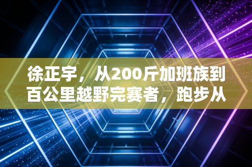 徐正宇，从200斤加班族到百公里越野完赛者，跑步从来不是精英的专属游戏