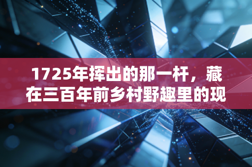 1725年挥出的那一杆,藏在三百年前乡村野趣里的现代体育萌芽 1725年挥出的那一杆,藏在三百年前乡村野趣里的现代体育萌芽