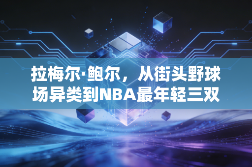 拉梅尔·鲍尔，从街头野球场异类到NBA最年轻三双先生的反套路成长史