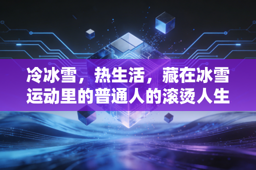 冷冰雪，热生活，藏在冰雪运动里的普通人的滚烫人生