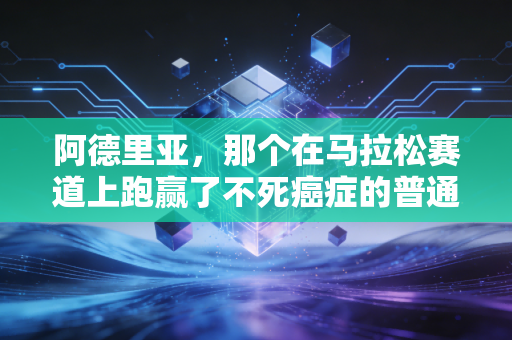 阿德里亚，那个在马拉松赛道上跑赢了不死癌症的普通跑者