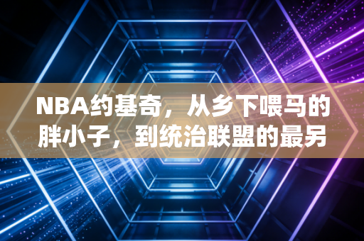 NBA约基奇，从乡下喂马的胖小子，到统治联盟的最另类MVP