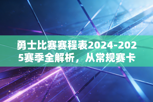 勇士比赛赛程表2024-2025赛季全解析,从常规赛卡位到冲冠的每一步都藏着金州人的热血 勇士比赛赛程表2024-2025赛季全解析,从常规赛卡位到冲冠的每一步都藏着金州人的热血