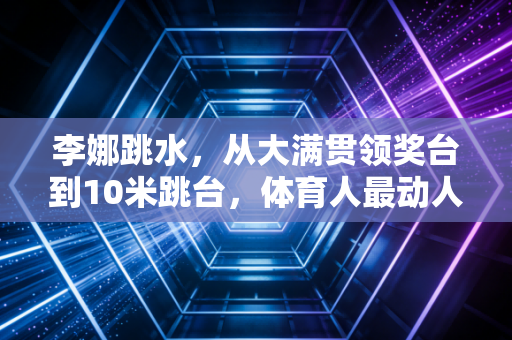 李娜跳水，从大满贯领奖台到10米跳台，体育人最动人的永远是突破自我