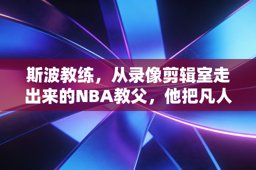 斯波教练,从录像剪辑室走出来的NBA教父,他把凡人逆袭刻进了热火队魂 斯波教练,从录像剪辑室走出来的NBA教父,他把凡人逆袭刻进了热火队魂