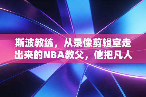 斯波教练,从录像剪辑室走出来的NBA教父,他把凡人逆袭刻进了热火队魂 斯波教练,从录像剪辑室走出来的NBA教父,他把凡人逆袭刻进了热火队魂