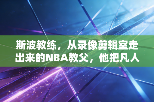 斯波教练,从录像剪辑室走出来的NBA教父,他把凡人逆袭刻进了热火队魂 斯波教练,从录像剪辑室走出来的NBA教父,他把凡人逆袭刻进了热火队魂