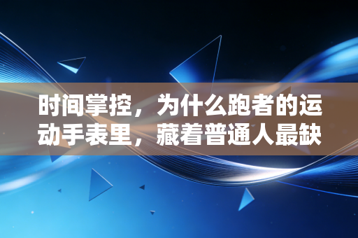 时间掌控，为什么跑者的运动手表里，藏着普通人最缺的人生破局指南