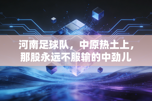 河南足球队，中原热土上，那股永远不服输的中劲儿