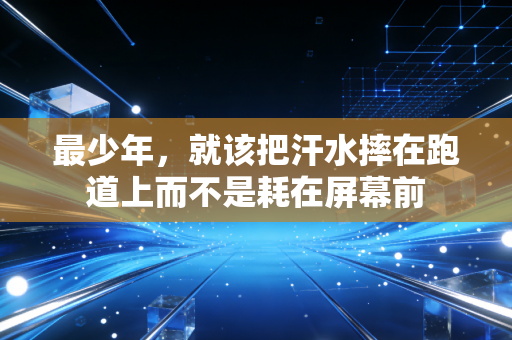 最少年，就该把汗水摔在跑道上而不是耗在屏幕前