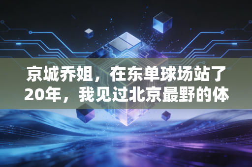 京城乔姐，在东单球场站了20年，我见过北京最野的体育魂