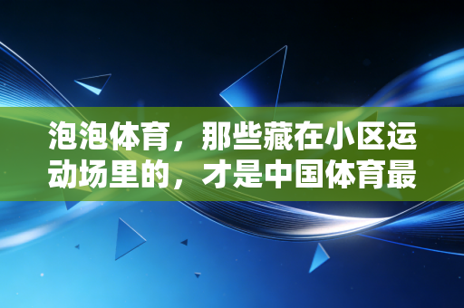 泡泡体育,那些藏在小区运动场里的,才是中国体育最鲜活的底色 泡泡体育,那些藏在小区运动场里的,才是中国体育最鲜活的底色