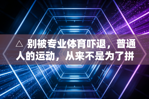 △ 别被专业体育吓退，普通人的运动，从来不是为了拼奖牌