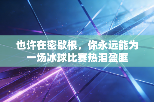 也许在密歇根，你永远能为一场冰球比赛热泪盈眶
