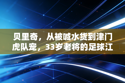 贝里奇，从被喊水货到津门虎队宠，33岁老将的足球江湖从来不是只有进球