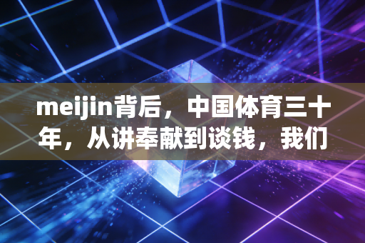 meijin背后,中国体育三十年,从讲奉献到谈钱,我们到底走了多远 meijin背后,中国体育三十年,从讲奉献到谈钱,我们到底走了多远