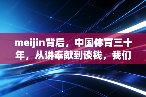 meijin背后，中国体育三十年，从讲奉献到谈钱，我们到底走了多远