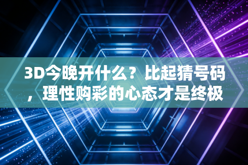 3D今晚开什么？比起猜号码，理性购彩的心态才是终极答案