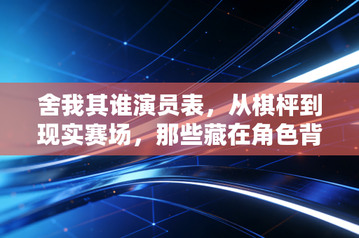 舍我其谁演员表,从棋枰到现实赛场,那些藏在角色背后的热血体育魂 舍我其谁演员表,从棋枰到现实赛场,那些藏在角色背后的热血体育魂
