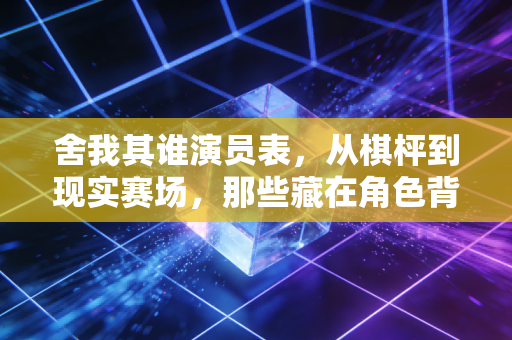 舍我其谁演员表,从棋枰到现实赛场,那些藏在角色背后的热血体育魂 舍我其谁演员表,从棋枰到现实赛场,那些藏在角色背后的热血体育魂