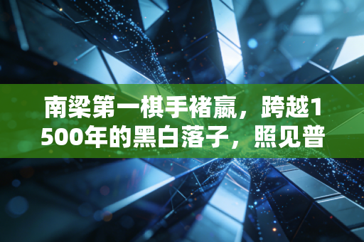 南梁第一棋手褚嬴，跨越1500年的黑白落子，照见普通人的围棋热爱