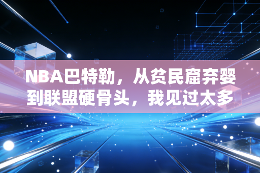 NBA巴特勒，从贫民窟弃婴到联盟硬骨头，我见过太多普通人在他身上照见自己的影子
