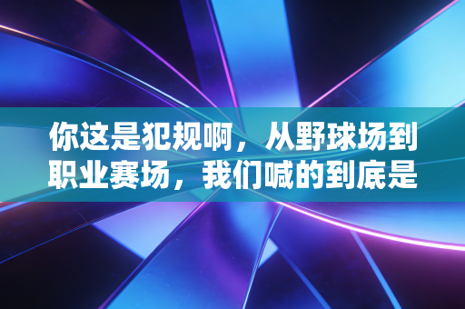 你这是犯规啊,从野球场到职业赛场,我们喊的到底是什么? 你这是犯规啊,从野球场到职业赛场,我们喊的到底是什么?