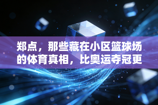 郑点,那些藏在小区篮球场的体育真相,比奥运夺冠更戳普通人 郑点,那些藏在小区篮球场的体育真相,比奥运夺冠更戳普通人