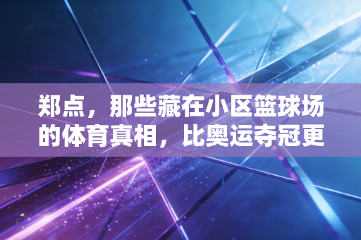 郑点，那些藏在小区篮球场的体育真相，比奥运夺冠更戳普通人