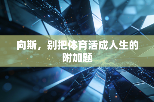向斯，别把体育活成人生的附加题