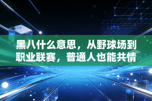 黑八什么意思,从野球场到职业联赛,普通人也能共情的逆袭爽文密码 黑八什么意思,从野球场到职业联赛,普通人也能共情的逆袭爽文密码