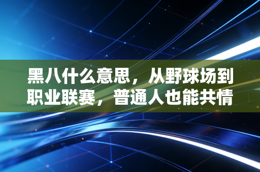 黑八什么意思,从野球场到职业联赛,普通人也能共情的逆袭爽文密码 黑八什么意思,从野球场到职业联赛,普通人也能共情的逆袭爽文密码