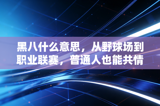 黑八什么意思，从野球场到职业联赛，普通人也能共情的逆袭爽文密码