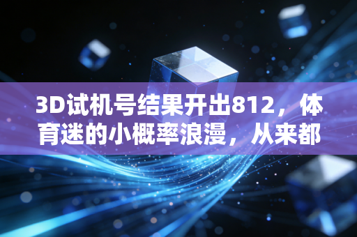 3D试机号结果开出812,体育迷的小概率浪漫,从来都不止在领奖台上 3D试机号结果开出812,体育迷的小概率浪漫,从来都不止在领奖台上