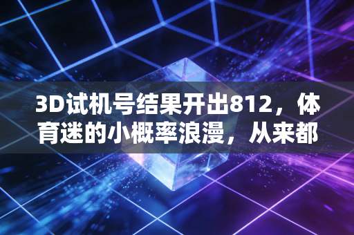3D试机号结果开出812，体育迷的小概率浪漫，从来都不止在领奖台上