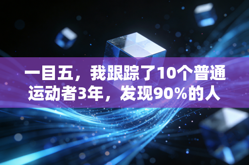 一目五,我跟踪了10个普通运动者3年,发现90%的人都被健身营销骗了 一目五,我跟踪了10个普通运动者3年,发现90%的人都被健身营销骗了