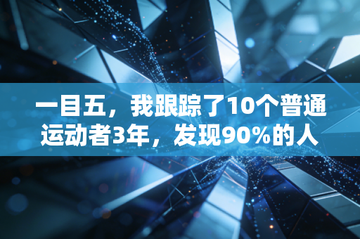 一目五,我跟踪了10个普通运动者3年,发现90%的人都被健身营销骗了 一目五,我跟踪了10个普通运动者3年,发现90%的人都被健身营销骗了