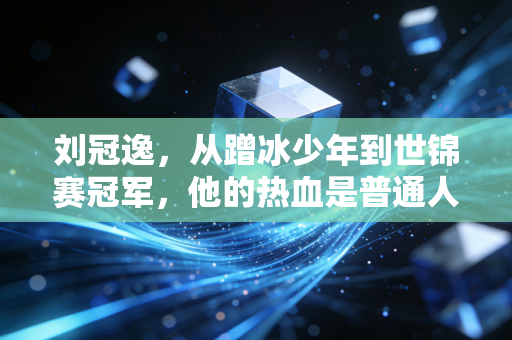刘冠逸,从蹭冰少年到世锦赛冠军,他的热血是普通人最能抄的追梦范本 刘冠逸,从蹭冰少年到世锦赛冠军,他的热血是普通人最能抄的追梦范本