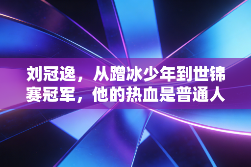 刘冠逸,从蹭冰少年到世锦赛冠军,他的热血是普通人最能抄的追梦范本 刘冠逸,从蹭冰少年到世锦赛冠军,他的热血是普通人最能抄的追梦范本