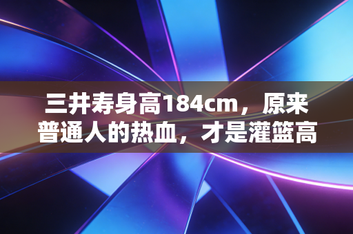 三井寿身高184cm，原来普通人的热血，才是灌篮高手最戳人的内核