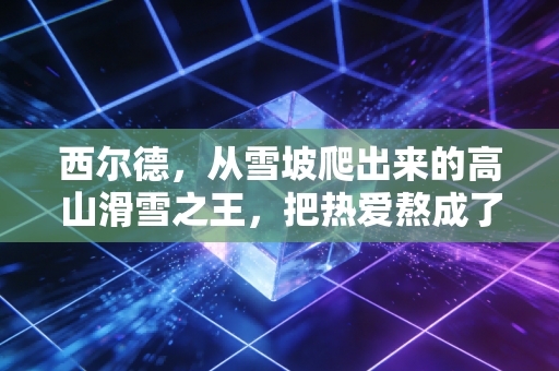 西尔德,从雪坡爬出来的高山滑雪之王,把热爱熬成了穿透寒冬的光 西尔德,从雪坡爬出来的高山滑雪之王,把热爱熬成了穿透寒冬的光