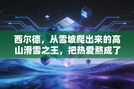 西尔德，从雪坡爬出来的高山滑雪之王，把热爱熬成了穿透寒冬的光