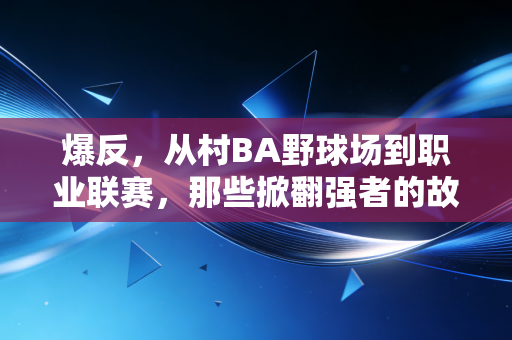爆反,从村BA野球场到职业联赛,那些掀翻强者的故事,才是体育最动人的内核 爆反,从村BA野球场到职业联赛,那些掀翻强者的故事,才是体育最动人的内核