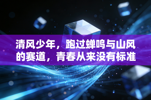 清风少年，跑过蝉鸣与山风的赛道，青春从来没有标准答案